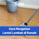 9 Cara Mengatasi Lantai Lembab, Anti Gagal dan Paling Ampuh!