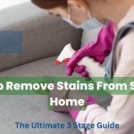 How To Remove Stains From Sofa At Home: The Ultimate 3 Stage Guide